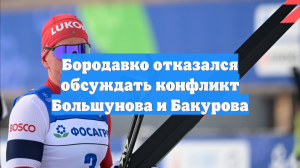 Бородавко отказался обсуждать конфликт Большунова и Бакурова