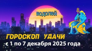 Гороскоп удачи с 1 по 7 декабря 2025 года.  Водолей