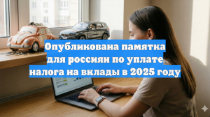 Опубликована памятка для россиян по уплате налога на вклады в 2025 году