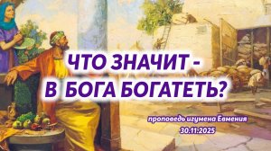 Что значит - в Бога богатеть? (проповедь игумена Евмения 30.11.2025)