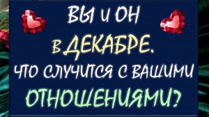 🙏 ВЫ И ОН 🙏 ДЕКАБРЬ ИЗМЕНИТ ВСЁ В ВАШИХ ОТНОШЕНИЯХ С НИМ! 💕