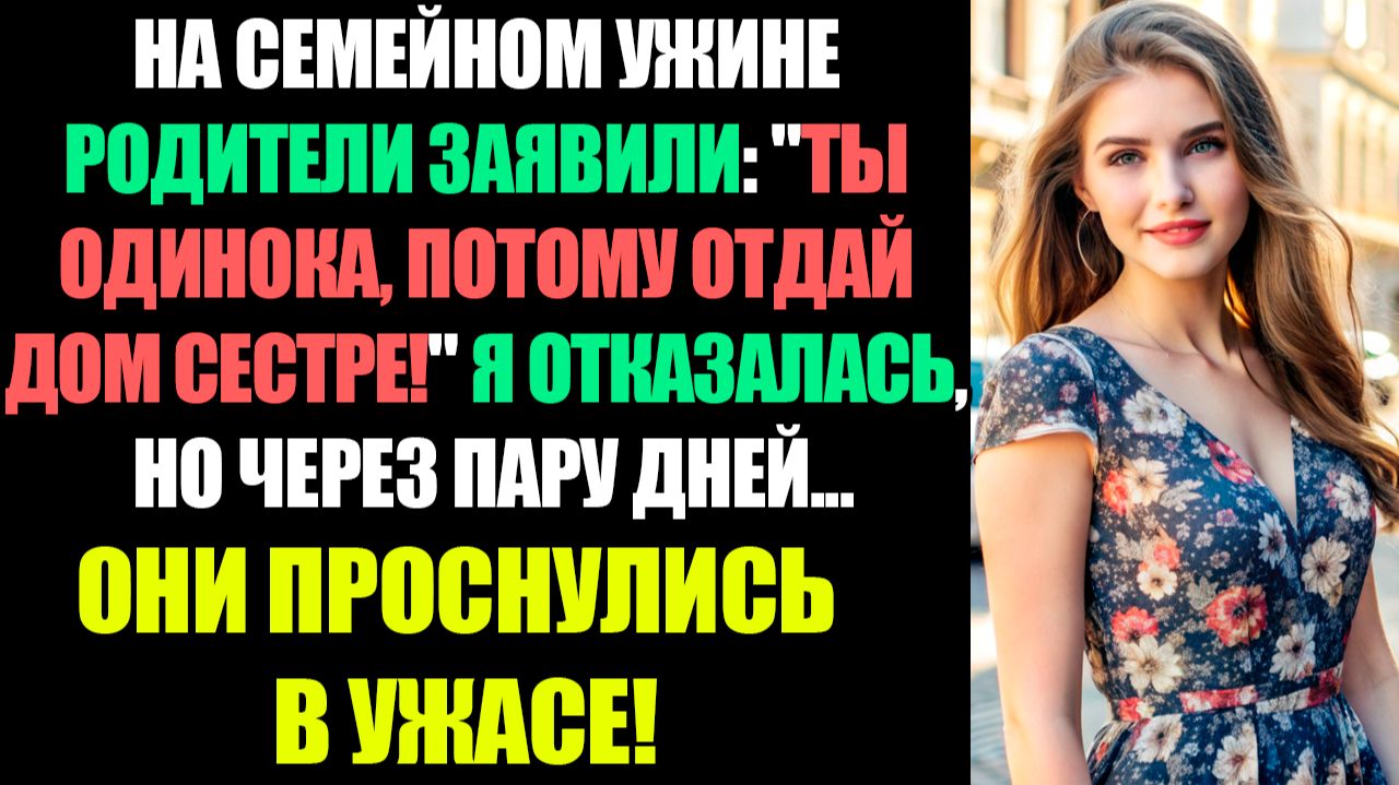 МОИ РОДИТЕЛИ ПРИКАЗАЛИ СЕСТРЕ ЗАБРАТЬ МОЙ НОВЫЙ ДОМ, ПОТОМУ ЧТО У МЕНЯ НЕТ СЕМЬИ И ДЕТЕЙ...