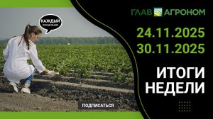 Итоги недели с ГлавАгроном. 24.11.2025 - 30.11.2025