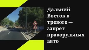 Дальний Восток в тревоге — запрет праворульных авто 🌏⚠️