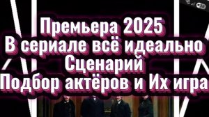 ПРЕМЬЕРА 2025Г В СЕРИАЛЕ ВСЁ ИДЕАЛЬНО СЦЕНАРИЙ ПОДБОР АКТЁРОВ И ИХ ИГРА
