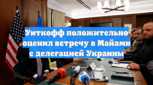 Уиткофф положительно оценил встречу в Майами с делегацией Украины