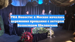 РИА Новости: в Москве началась церемония прощания с актером Всеволодом Шиловским