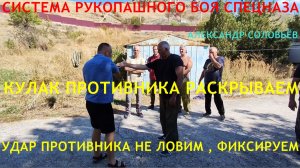 КУЛАК ПРОТИВНИКА РАСКРЫВАЕМ СВОИМ КУЛАКОМ . УДАР ПРОТИВНИКА НЕ ЛОВИМ , НЕ ХВАТАЕМ , А ФИКСИРУЕМ .