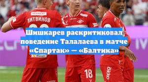 Шишкарев раскритиковал поведение Талалаева в матче «Спартак» — «Балтика»