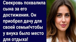 Истории для Вас/Свекровь похвалила сына за его достижения. Он приобрел дачу../Жизненные истории