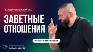 ЗАВЕТНЫЕ ОТНОШЕНИЯ 30.11.2025 | ЕПИСКОП АНДРЕЙ МАТЮЖОВ