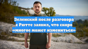 Зеленский после разговора с Рютте заявил, что скоро «многое может измениться»