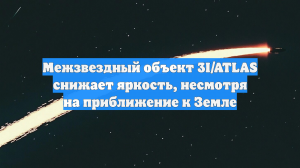 ИКИ РАН: 3I/ATLAS снизил яркость, несмотря на приближение к Земле
