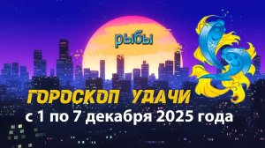 Гороскоп удачи с 1 по 7 декабря 2025 года. Рыбы