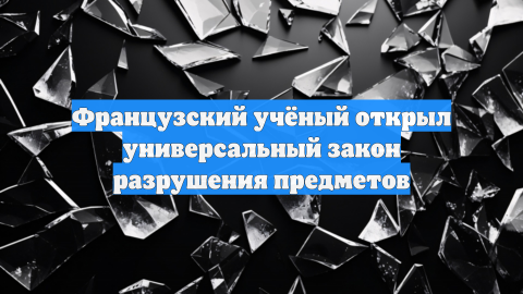 Французский учёный открыл универсальный закон разрушения предметов