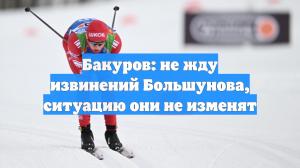 Бакуров: не жду извинений Большунова, ситуацию они не изменят