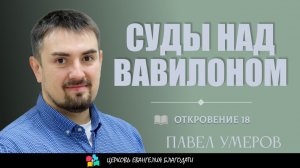 Суды над Вавилоном  l Откровение 18 l Павел Умеров