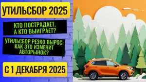Утильсбор с 1 декабря 2025: как новый утильсбор бьёт по карману и меняет рынок