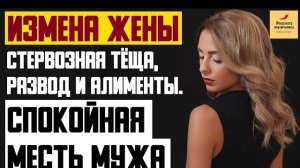 Рассказ мужчины | Измена жены. Стервозная тёща, развод и алименты. Спокойная месть мужа. История