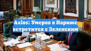 Axios: Умеров в Париже встретится с Зеленским