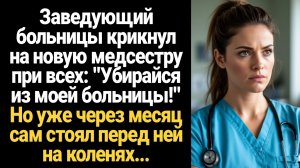 ИСТОРИИ ИЗ ЖИЗНИ/Убирайся из моей больницы!- крикнул заведующий больницы на новую медсестру при всех