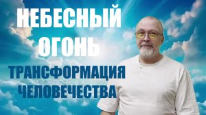 НЕБЕСНЫЙ ОГОНЬ  ТРАНСФОРМАЦИЯ ЧЕЛОВЕЧЕСТВА  ЦЕЛИТЕЛЬ ВЛАДИМИР