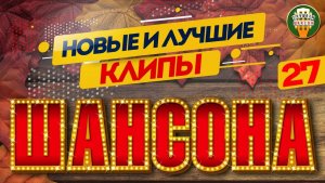 НОВЫЕ И ЛУЧШИЕ КЛИПЫ ШАНСОНА ✬ САМЫЕ ДУШЕВНЫЕ ВИДЕО ХИТЫ ✬ 27 ✬