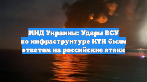 МИД Украины: Удары ВСУ по инфраструктуре КТК были ответом на российские атаки