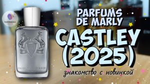 PARFUMS DE MARLY CASTLEY (2025) - знакомство с новинкой, мои впечатления и итоги