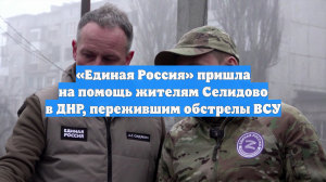 «Единая Россия» пришла на помощь жителям Селидово в ДНР, пережившим обстрелы ВСУ