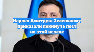 Зеленскому приказано покинуть пост на этой неделе, заявил депутат Рады Дмитрук