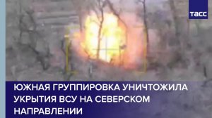 Южная группировка уничтожила укрытия ВСУ на северском направлении
