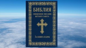3-Я КНИГА ЕЗДРЫ, БИБЛИЯ, ВЕТХИЙ ЗАВЕТ, СИНОДАЛЬНЫЙ ПЕРЕВОД