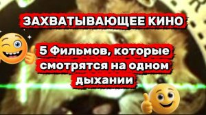 ЗАХВАТЫВАЮЩЕЕ КИНО. 5 ФИЛЬМОВ,которые смотрятся на одном дыхании