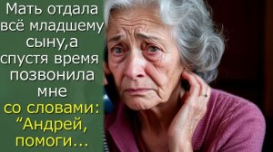Мать отдала все младшему сыну, а спустя время мне позвонила со словами_ - Помоги, Андрей
