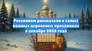 Россиянам рассказали о самых важных церковных праздниках в декабре 2025 года