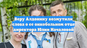 Веру Алдонину возмутили слова о ее онкобольном отце директора Юлии Началовой