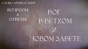 Слово Архипастыря. Вопросы и ответы: Бог в Ветхом и Новом Завете
