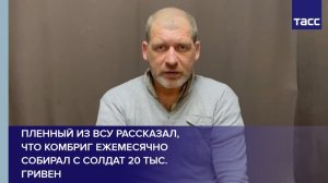 Пленный из ВСУ рассказал, что комбриг ежемесячно собирал с солдат 20 тыс. гривен