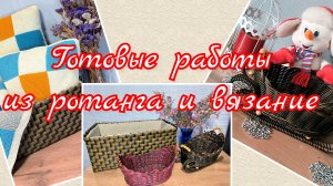 Готовые работы из ротанга и вязание