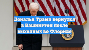 Дональд Трамп вернулся в Вашингтон после выходных во Флориде