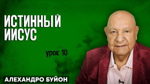 Истинный ИИСУС / Урок 10 | Субботняя школа с Алехандро Буйоном