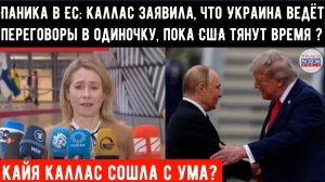 Паника в ЕС: Каллас заявила, что Украина ведёт переговоры в одиночку, пока США тянут время.