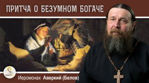 ПРИТЧА О БЕЗУМНОМ БОГАЧЕ (Лк.12:16-21).  Иеромонах Аверкий (Белов)