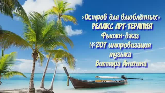 МУЗЫКА РЕЛАКС АРТ-ТЕРАПИЯ «Остров для влюблённых» №207 relax импровизации композитор Виктор Анохин