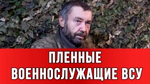 ПЛЕННЫЕ ВОЕННОСЛУЖАЩИЕ ВСУ:  Задача была – уничтожение русской живой силы. сводки новости