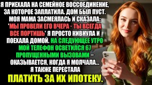Я ПРИЕХАЛА НА СЕМЕЙНОЕ ВОССОЕДИНЕНИЕ, ЗА КОТОРОЕ ЗАПЛАТИЛА. ДОМ БЫЛ ПУСТ. МОЯ МАМА ЗАСМЕЯЛАСЬ...