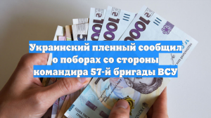 Украинский пленный сообщил о поборах со стороны командира 57-й бригады ВСУ