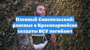 Пленный Синепольский: раненые в Красноармейске солдаты ВСУ погибают