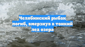 Челябинский рыбак погиб, вмерзнув в тонкий лед озера
